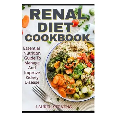 "Renal Diet Cookbook: Essential Nutrition Guide To Manage And Improve Kidney Disease" - "" ("Ste