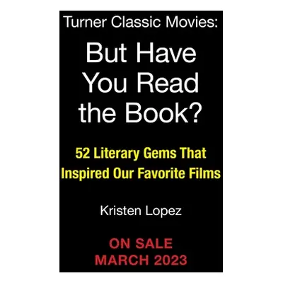 "But Have You Read the Book?: 52 Literary Gems That Inspired Our Favorite Films" - "" ("Lopez Kr