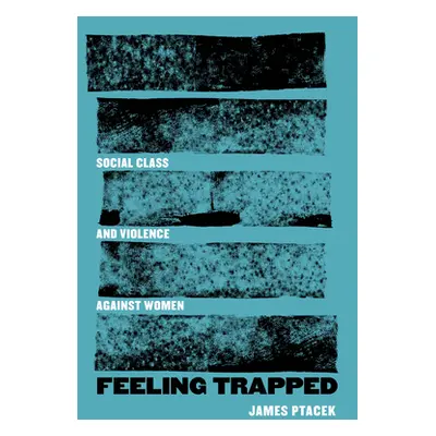 "Feeling Trapped: Social Class and Violence Against Women Volume 9" - "" ("Ptacek James")(Paperb