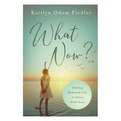 "What Now?: Finding Renewed Life in Christ After Loss" - "" ("Fiedler Kaitlyn Odom")(Paperback)