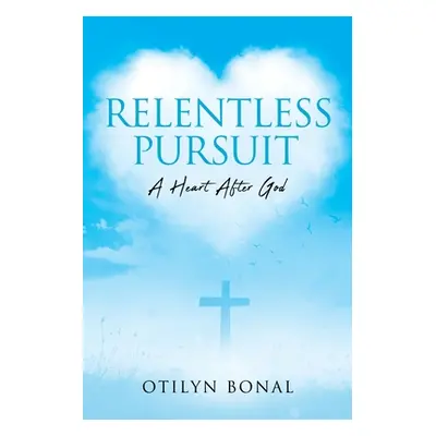 "Relentless Pursuit: A Heart After God" - "" ("Bonal Otilyn")(Paperback)