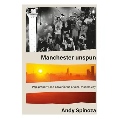 "Manchester unspun: Pop, property and power in the original modern city" - "" ("Spinoza Andy")(P