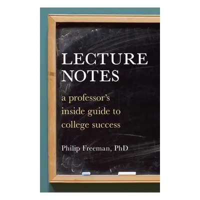 "Lecture Notes: A Professor's Inside Guide to College Success" - "" ("Freeman Philip Mitchell")(