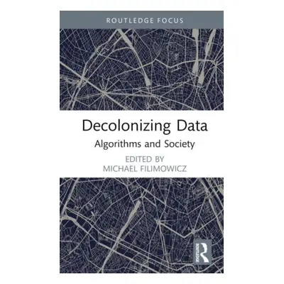 "Decolonizing Data: Algorithms and Society" - "" ("Filimowicz Michael")(Pevná vazba)