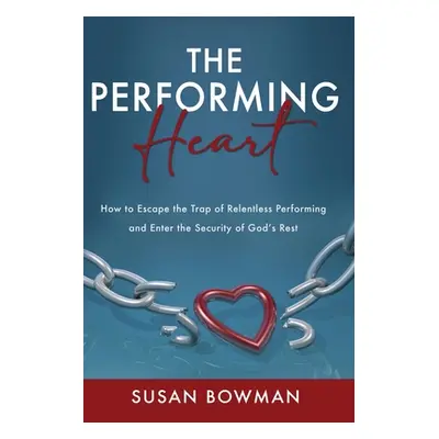 "The Performing Heart: How to escape the trap of relentless performing and enter the security of