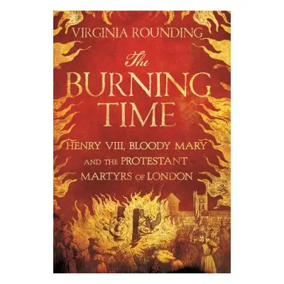 "The Burning Time: Henry VIII, Bloody Mary, and the Protestant Martyrs of London" - "" ("Roundin