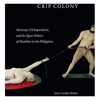 "Crip Colony: Mestizaje, Us Imperialism, and the Queer Politics of Disability in the Philippines