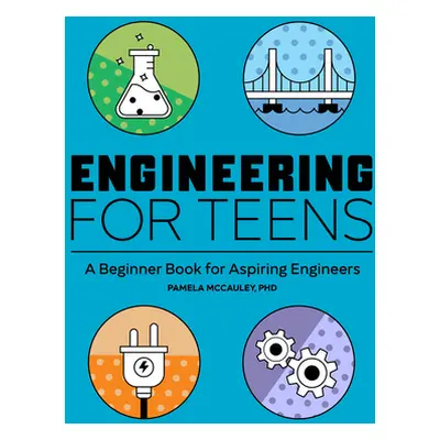 "Engineering for Teens: A Beginner's Book for Aspiring Engineers" - "" ("McCauley Pamela")(Paper