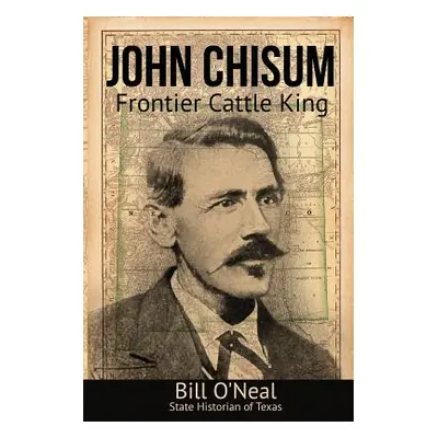 "John Chisum: Frontier Cattle King" - "" ("O'Neal Bill")(Paperback)