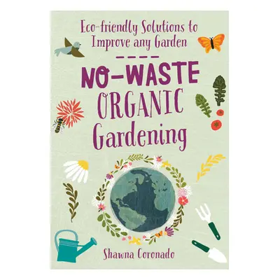 "No-Waste Organic Gardening: Eco-Friendly Solutions to Improve Any Garden" - "" ("Coronado Shawn