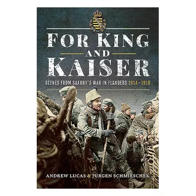 "For King and Kaiser: Scenes from Saxony's War in Flanders 1914-1918" - "" ("Lucas Andrew")(Pevn