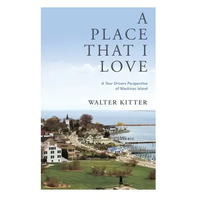 "A Place That I Love: A Tour Drivers Perspective of Mackinac Island" - "" ("Kitter Walter")(Pevn