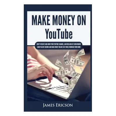 "Make Money On YouTube: How to Create and Grow Your YouTube Channel, Gain Millions of Subscriber