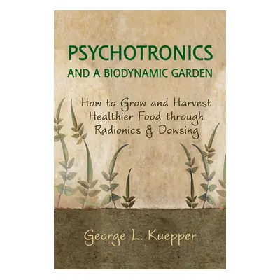 "Psychotronics and a Biodynamic Garden: How to Grow and Harvest Healthier Food Through Radionics