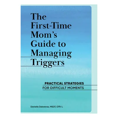 "The First-Time Mom's Guide to Managing Triggers: Practical Strategies to Navigate Difficult Mom