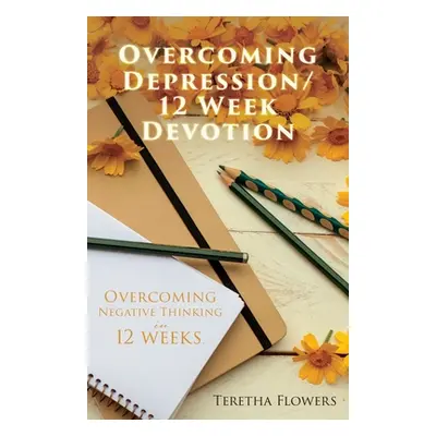 "Overcoming Depression/12 Week Devotion: Overcoming Negative thinking in 12 weeks." - "" ("Flowe