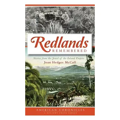 "Redlands Remembered: Stories from the Jewel of the Inland Empire" - "" ("McCall Joan Hedges")(P