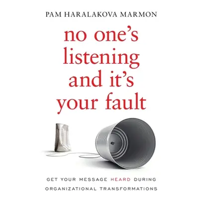 "No One's Listening and It's Your Fault: Get Your Message Heard During Organizational Transforma