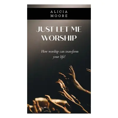 "Just Let Me Worship" - "" ("Moore Alicia")(Pevná vazba)