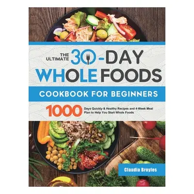 "The Ultimate 30-Day Whole Foods Cookbook for Beginners: 1000 Days Quickly & Healthy Recipes and