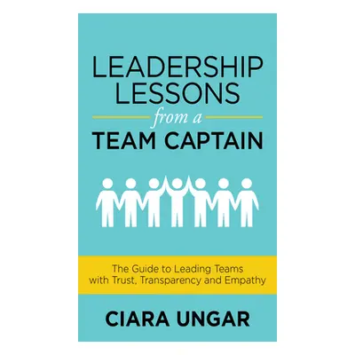 "Leadership Lessons from a Team Captain: The Guide to Leading Teams with Trust, Transparency and