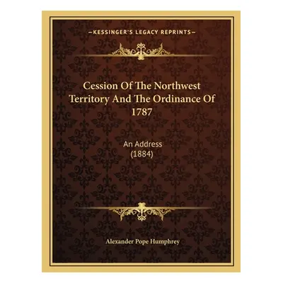 "Cession Of The Northwest Territory And The Ordinance Of 1787: An Address (1884)" - "" ("Humphre