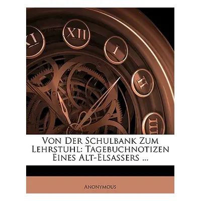 "Von Der Schulbank Zum Lehrstuhl: Tagebuchnotizen Eines Alt-Elsassers ..." - "" ("Anonymous")(Pa