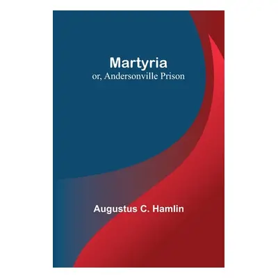 "Martyria; or, Andersonville Prison" - "" ("C. Hamlin Augustus")(Paperback)