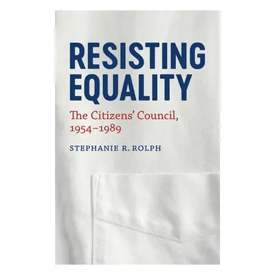 "Resisting Equality: The Citizens' Council, 1954-1989" - "" ("Rolph Stephanie R.")(Pevná vazba)