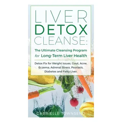 "Liver Detox Cleanse: Detox Fix for Weight Issues, Gout, Acne, Eczema, Adrenal Stress, Psoriasis