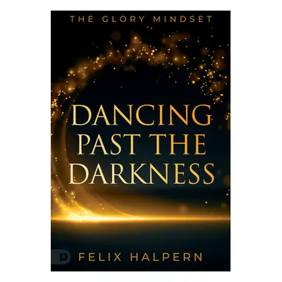 "Dancing Past the Darkness: The Glory Mindset" - "" ("Halpern Felix")(Paperback)