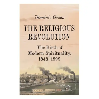 "The Religious Revolution: The Birth of Modern Spirituality, 1848-1898" - "" ("Green Dominic")(P