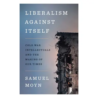 "Liberalism Against Itself: Cold War Intellectuals and the Making of Our Times" - "" ("Moyn Samu