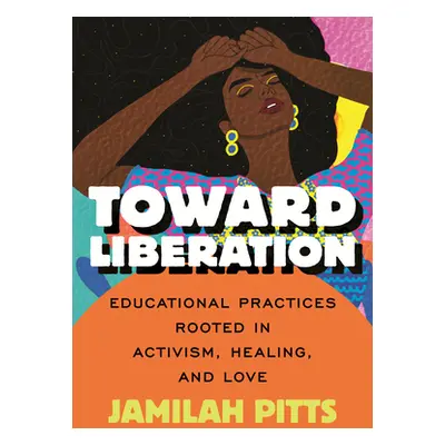 "Toward Liberation: Educational Practices Rooted in Activism, Healing, and Love" - "" ("Pitts Ja