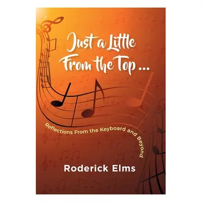 "Just a little from the top...: Reflections from the keyboard and beyond" - "" ("Elms Roderick")