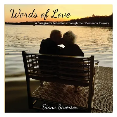 "Words of Love: A Caregiver's Reflections through their Dementia Journey" - "" ("Severson Diana"