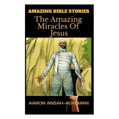 "Amazing Bible Stories: The Amazing Miracles Of Jesus" - "" ("Ansah-Agyeman Aaron")(Paperback)