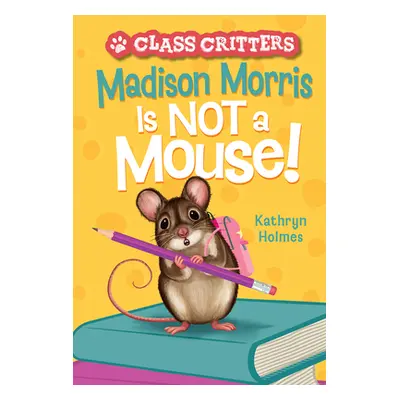 "Madison Morris Is Not a Mouse!: (Class Critters #3)" - "" ("Holmes Kathryn")(Paperback)