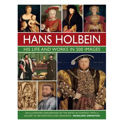 "Hans Holbein: His Life and Works in 500 Images: An Illustrated Exploration of the Artist and Hi