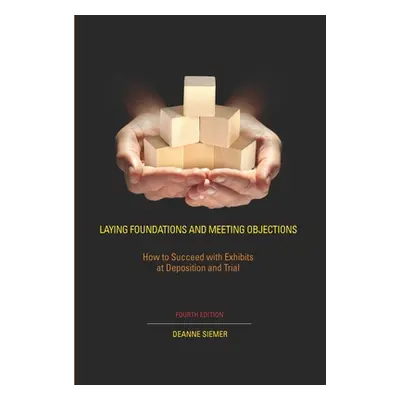 "Laying Foundations and Meeting Objections: How to Succeed with Exhibits at Deposition and Trial