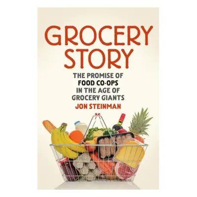 "Grocery Story: The Promise of Food Co-Ops in the Age of Grocery Giants" - "" ("Steinman Jon")(P