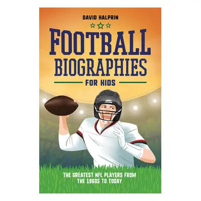 "Football Biographies for Kids: The Greatest NFL Players from the 1960s to Today" - "" ("Halprin