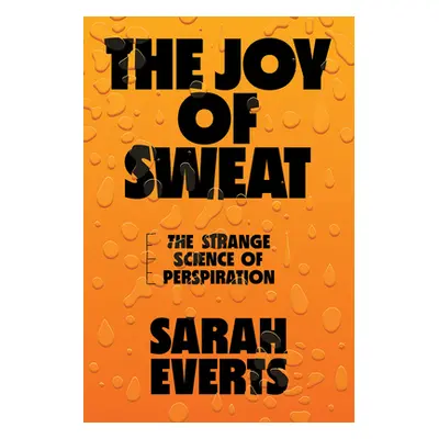 "The Joy of Sweat: The Strange Science of Perspiration" - "" ("Everts Sarah")(Pevná vazba)