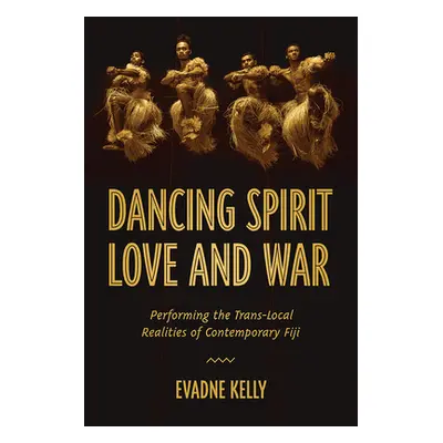 "Dancing Spirit, Love, and War: Performing the Translocal Realities of Contemporary Fiji" - "" (