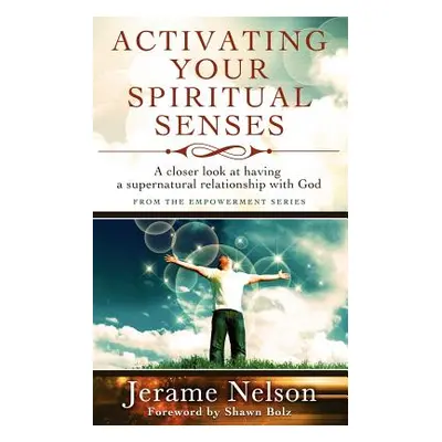 "Activating Your Spiritual Senses: A closer look at having a supernatural relationship with God"