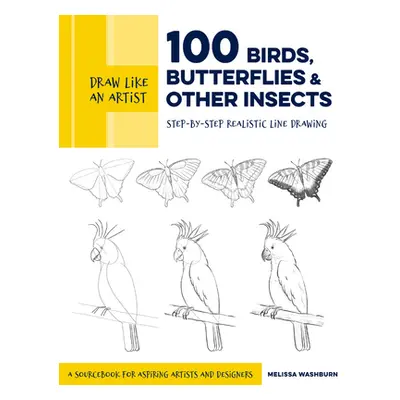 "Draw Like an Artist: 100 Birds, Butterflies, and Other Insects: Step-By-Step Realistic Line Dra