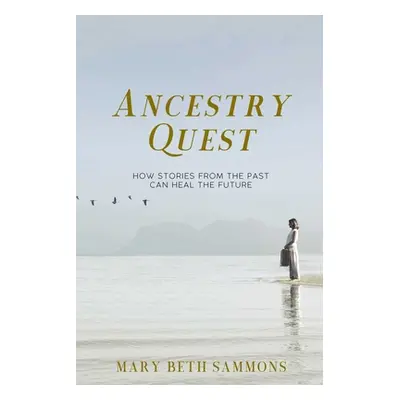 "Ancestry Quest: How Stories of the Past Can Heal the Future" - "" ("Sammons Mary Beth")(Paperba