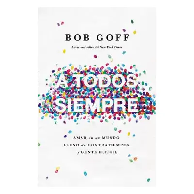 "A Todos, Siempre: Amar En Un Mundo Lleno de Contratiempos Y Gente Difcil" - "" ("Goff Bob")(Pap