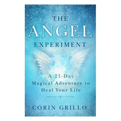 "The Angel Experiment: A 21-Day Magical Adventure to Heal Your Life" - "" ("Grillo Corin")(Paper