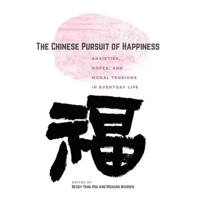 "The Chinese Pursuit of Happiness: Anxieties, Hopes, and Moral Tensions in Everyday Life" - "" (